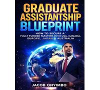 GRADUATE ASSISTANTSHIP BLUEPRINT: HOW TO SECURE A FULLY FUNDED MASTERS IN THE USA, CANADA, EUROPE, JAPAN & AUSTRALIA