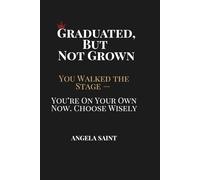 Graduated, But Not Grown: You Walked the Stage - You're On Your Own Now. Choose Wisely