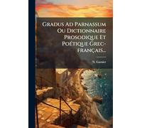 Gradus Ad Parnassum Ou Dictionnaire Prosodique Et PoÃ(c)tique Grec-français...