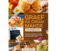 GRAEF ICE CREAM MAKER COOKBOOK: 100+ Easy & Delicious Homemade Recipes for Classic Scoops, Gelato, Sorbet and Frozen Yogurt