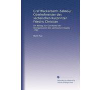 Graf Wackerbarth-Salmour, Oberhofmeister des sächsischen Kurprinzen Friedric Christian: Ein Beitrag zur Geschichte der Reorganisation des sächsischen Staates 1763