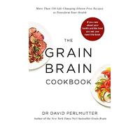 Grain Brain Cookbook: More Than 150 Life Changing: More Than 150 Life-Changing Gluten-Free Recipes to Transform Your Health