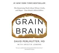 Grain Brain: The Surprising Truth About Wheat, Carbs, and Sugar--your Brain's Silent Killers