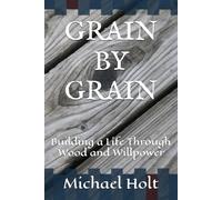 GRAIN BY GRAIN: Building a Life Through Wood and Willpower (Motivation for Self Starters)