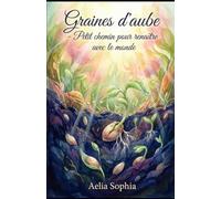 Graines d’aube: Petit chemin pour renaître avec le monde