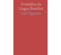 Gramática da Língua Brasilica: Regrinhas e declinações da língua brasileira antiga com notas e exemplos históricos