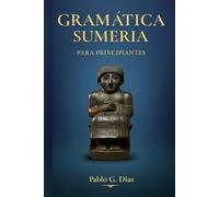 Gramática Sumeria para principiantes: Un manual paso a paso para leer la lengua más antigua de la humanidad