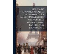 Grammaire Française, ExpliquÃ(c)e Au Moyen De La Langue Provençale; Ou, Nouvelle MÃ(c)thode Avec Laquelle Un Provençal ...