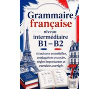 Grammaire française niveau intermédiaire B1-B2 : structures essentielles, conjugaison avancée, règles importantes et exercices corrigés