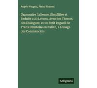 Grammaire Italienne. Simplifiee et Reduite a 20 Lecons, Avec des Themes, des Dialogues, et un Petit Regueil de Traits D'histoire en Italian, a L'usage des Commencans