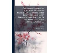 Grammaire Japonaise AccompagnÃ(c)e D'une Notice Sur Les DiffÃ(c)rentes Écritures Japonaises D'exercices De Lecture Et D'un Aperçu Du Style Sinico-japonais ......