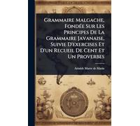 Grammaire Malgache, FondÃ(c)e Sur Les Principes De La Grammaire Javanaise, Suivie D'exercises Et D'un Recueil De Cent Et Un Proverbes