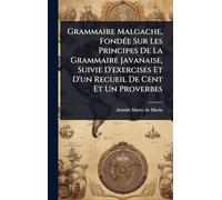 Grammaire Malgache, FondÃ(c)e Sur Les Principes De La Grammaire Javanaise, Suivie D'exercises Et D'un Recueil De Cent Et Un Proverbes
