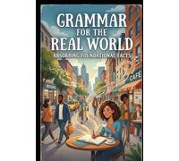 Grammar for the Real World: Absorbing Foundational Facts - How to Write, Speak, and Communicate with Clarity, Credibility, and Real-World Control (Homeschool & Alternative Education Series)