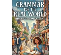 Grammar for the Real World: Absorbing Foundational Facts - How to Write, Speak, and Communicate with Clarity, Credibility, and Real-World Control (Homeschool & Alternative Education Series)