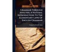 Grammar Through Analysis, A Natural Introduction To The Elementary Laws Of English Grammar