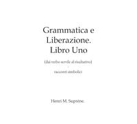Grammatica e Liberazione. Libro Uno: dal verbo servile al risultativo, in racconti simbolici