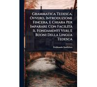 Grammatica Tedesca, Ovvero, Introduzione Fincera, E Chiara Per Imparare Con FacilitÃ Il Fondamenti Veri, E Buoni Della Lingua Tedesca