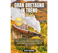Gran Bretagna in treno 2026: La guida completa per viaggiare in treno in Inghilterra, Scozia e Galles: itinerari panoramici, consigli sui biglietti,tesori nascosti, consigli per il budget e segreti d
