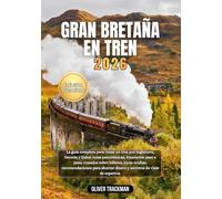 Gran Bretaña en tren 2026: La guía completa de viajes en tren por Inglaterra, Escocia y Gales: rutas panorámicas, itinerarios paso a paso, consejos sobre billetes, joyas ocultas,consejos económicos y