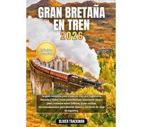 Gran Bretaña en tren 2026: La guía completa de viajes en tren por Inglaterra, Escocia y Gales: rutas panorámicas, itinerarios paso a paso, consejos sobre billetes, joyas ocultas,consejos económicos y