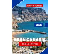 GRAN CANARIA Guide de voyage 2026: Découvrez des paysages variés, des plages ensoleillées, des villes côtières, une cuisine locale et des conseils pratiques pour votre escapade aux îles Canaries