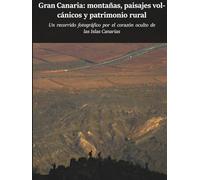 Gran Canaria: montañas, paisajes vol cánicos y patrimonio rural: Un viaje fotográfico por el corazón oculto de las Is las Canarias