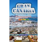 Gran Canaria Reiseführer, 2025: Eine Reise durch seine Strände, Berge und Kultur