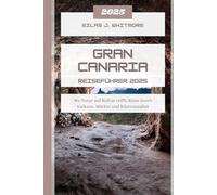 GRAN CANARIA REISEFÜHRER 2025: Wo Natur auf Kultur trifft; Reise durch Vulkane, Märkte und Küstenzauber