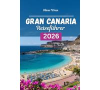 Gran Canaria Reiseführer 2026: Der Reiseführer zu Top-Resorts, Geheimtipps, perfekten Reiserouten und Insider-Tipps für einen unvergesslichen Urlaub auf den Kanarischen Inseln