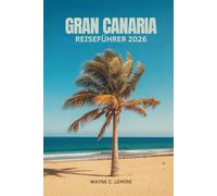 GRAN CANARIA REISEFÜHRER 2026: Entdecken Sie Sonne, Kultur und Natur auf den Kanarischen Inseln Spaniens