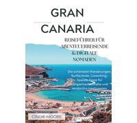 GRAN CANARIA REISEFÜHRER FÜR ABENTEUERREISENDE & DIGITALE NOMADEN: Die schönsten Wanderungen, Surfstrände, Coworking-Spaces, Tipps für Langzeitaufenthalte und versteckte Inseljuwelen