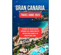 Gran Canaria Travel Guide 2025: Exploring the Pristine Beaches, Historical Sites, Vibrant Nightlife, and Delectable Cuisine of the Canary Islands' Jewel. (Incredible Traveling Experience)