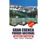GRAN CUENCA PARQUE NACIONAL GUÍA DE VIAJE 2026: Descubre antiguos pinos de bristlecone, impresionantes picos montañosos, cuevas ocultas, lagos alpinos ... panorámicos y consejos privilegiados.