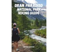 GRAN PARADISO NATIONAL PARK HIKING GUIDE: Explore Italy’s First National Park and Its Most Breathtaking Alpine Trails. Updated Edition 2025-2026 (Trailblazers: Ultimate Hiking Adventures Series)