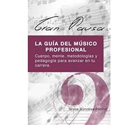 GRAN PAUSA: La guia del musico profesional: Cuerpo, mente, metodologias y pedagogia para avanzar en tu carrera.