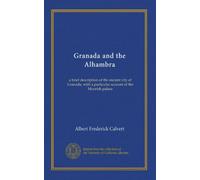 Granada and the Alhambra: a brief description of the ancient city of Granada, with a particular account of the Moorish palace