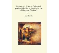 Granada, Poema Oriental, precedido de la Leyenda de al-Hamar, Tomo 1 (Classic Books)