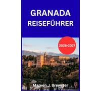 GRANADA- REISEFÜHRER 2026- 2027: Ein praktischer Reiseplan für Erstbesucher zur Erkundung der Alhambra, des Albaicín , des Sacromonte und der Sierra Nevada