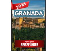 GRANADA REISEFÜHRER 2026: Ein umfassender Begleiter für Reisende auf der Suche nach authentischen Erlebnissen