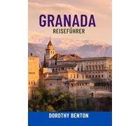 GRANADA REISEFÜHRER: Entdecken Sie die Alhambra, verborgene Schätze, lokale Kultur, Essen und Flamenco - Komplette Reiserouten, Karten und Insidertipps für das ultimative Spanien-Abenteuer