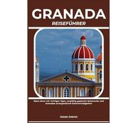 GRANADA REISEFÜHRER: Reise clever mit wichtigen Tipps, sorgfältig geplanten Reiserouten und Granadas unvergesslichen Sehenswürdigkeiten