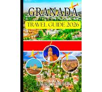 GRANADA TRAVEL GUIDE 2026: Your Complete Companion for Travelers Seeking Authentic Experiences, Andalusian Life, History, and Culture.
