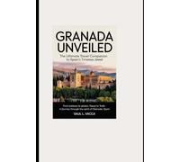 Granada Unveiled: The Ultimate Travel Companion to Spain’s Timeless Jewel: From Palaces to Plazas, Tapas to Trails A Journey Through the Spirit of Granada, Spain