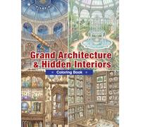 Grand Architecture & Hidden Interiors Coloring Book: Grand Libraries, Elegant Greenhouses, Hidden Rooms, and Magnificent Interiors for Relaxation and Creative Escape