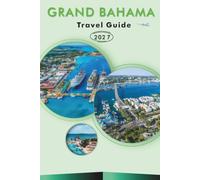 GRAND BAHAMA TRAVEL GUIDE 2026-2027: Beaches, Pirate's Cove, Lucayan National Park, Peterson Cay, A Day Trip to Florida, Coastal Drives for First-Time Visitors