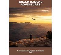 Grand Canyon Adventures: A Comprehensive Guide To The National Park