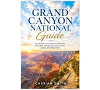 Grand Canyon National Guide: The Ultimate Travel Guide to South Rim, North Rim, Hiking Trails, Scenic Drives, Lodging, and Hidden Gems