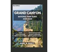 GRAND CANYON NATIONAL PARK GUIDE 2025-2026: "Firsthand adventures, hidden trails, and authentic experiences; complete with detailed maps, expert itineraries, practical travel tips and insider secrets.
