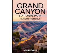 Grand Canyon National Park Reiseführer 2026: Der unverzichtbare Reiseführer 2026 mit Karten, Wanderrouten, Wildtieren, Geschichte und Reiseressourcen